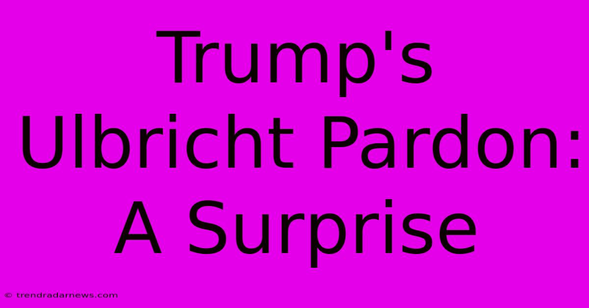 Trump's Ulbricht Pardon: A Surprise