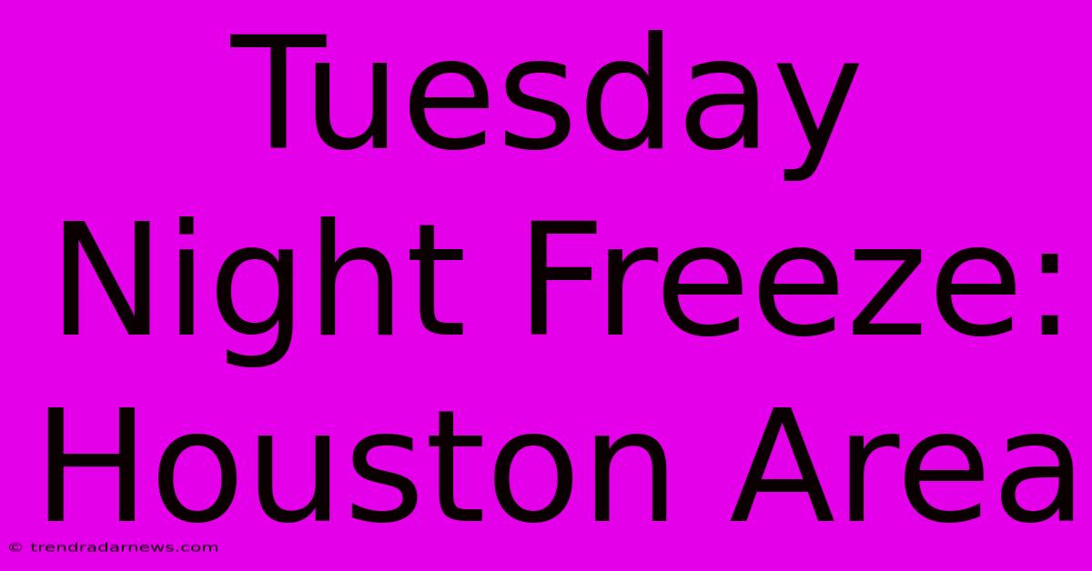 Tuesday Night Freeze: Houston Area