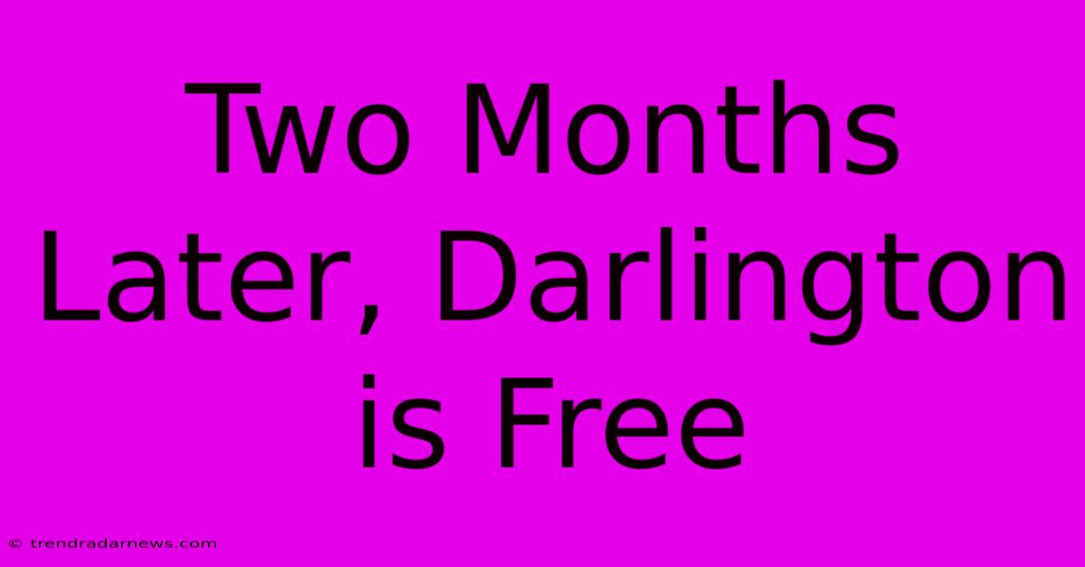 Two Months Later, Darlington Is Free