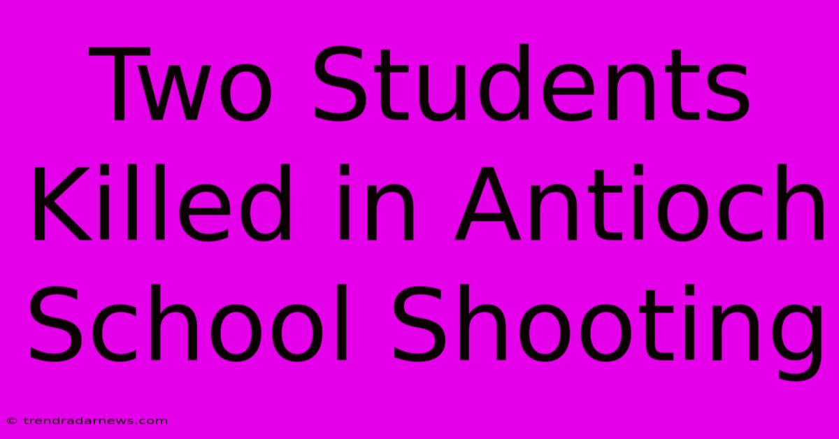 Two Students Killed In Antioch School Shooting