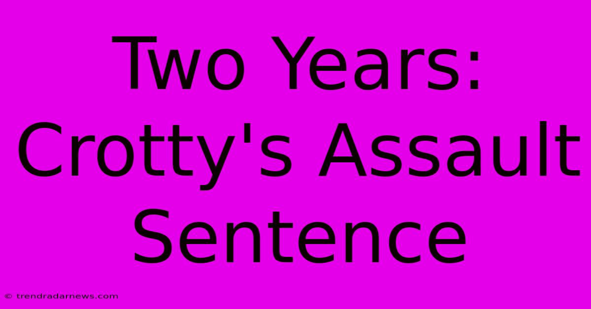 Two Years: Crotty's Assault Sentence