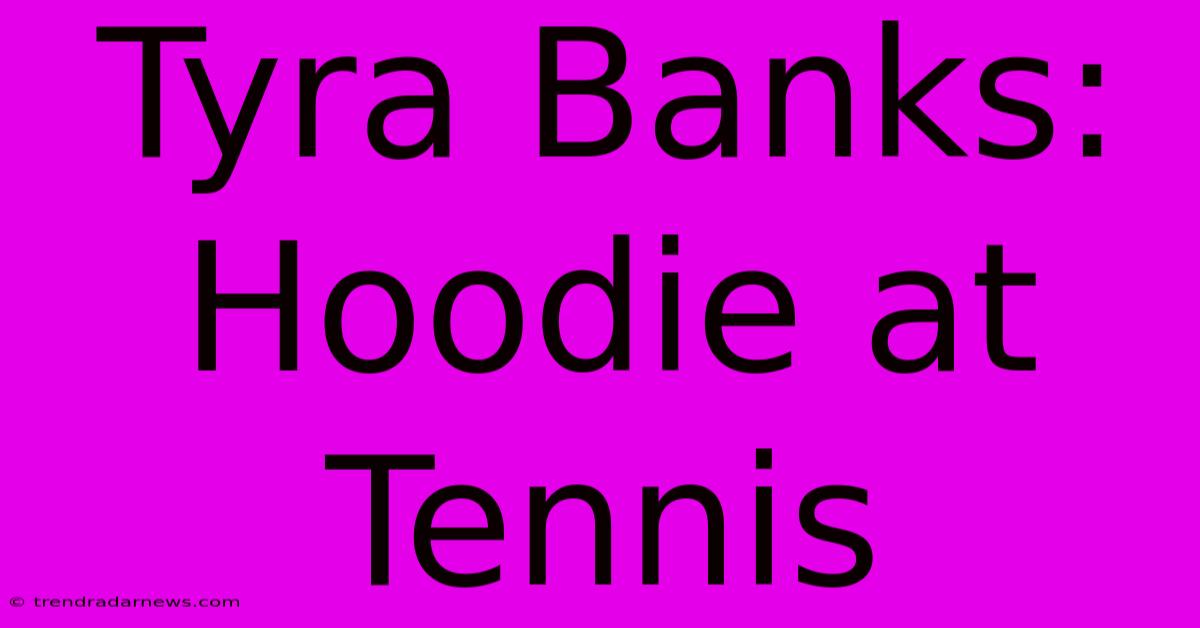 Tyra Banks:  Hoodie At Tennis