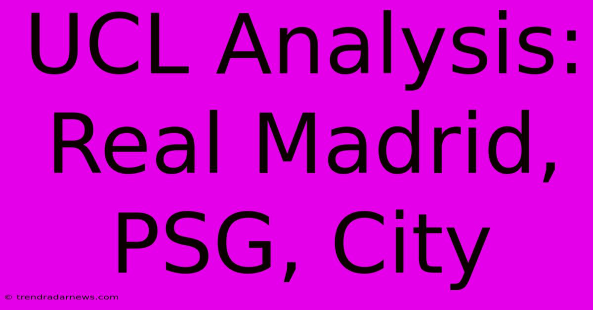 UCL Analysis: Real Madrid, PSG, City