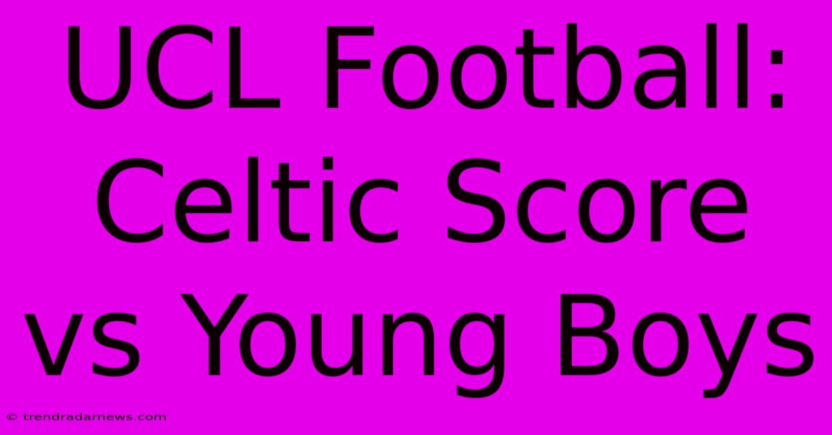 UCL Football: Celtic Score Vs Young Boys