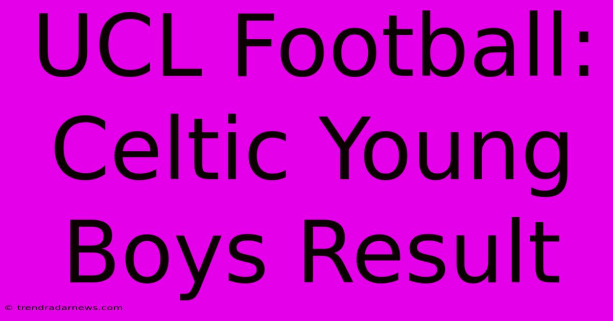 UCL Football: Celtic Young Boys Result