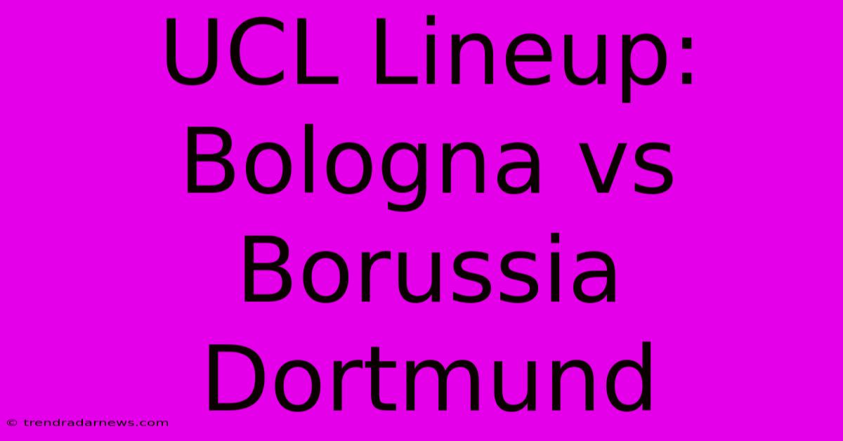 UCL Lineup: Bologna Vs Borussia Dortmund