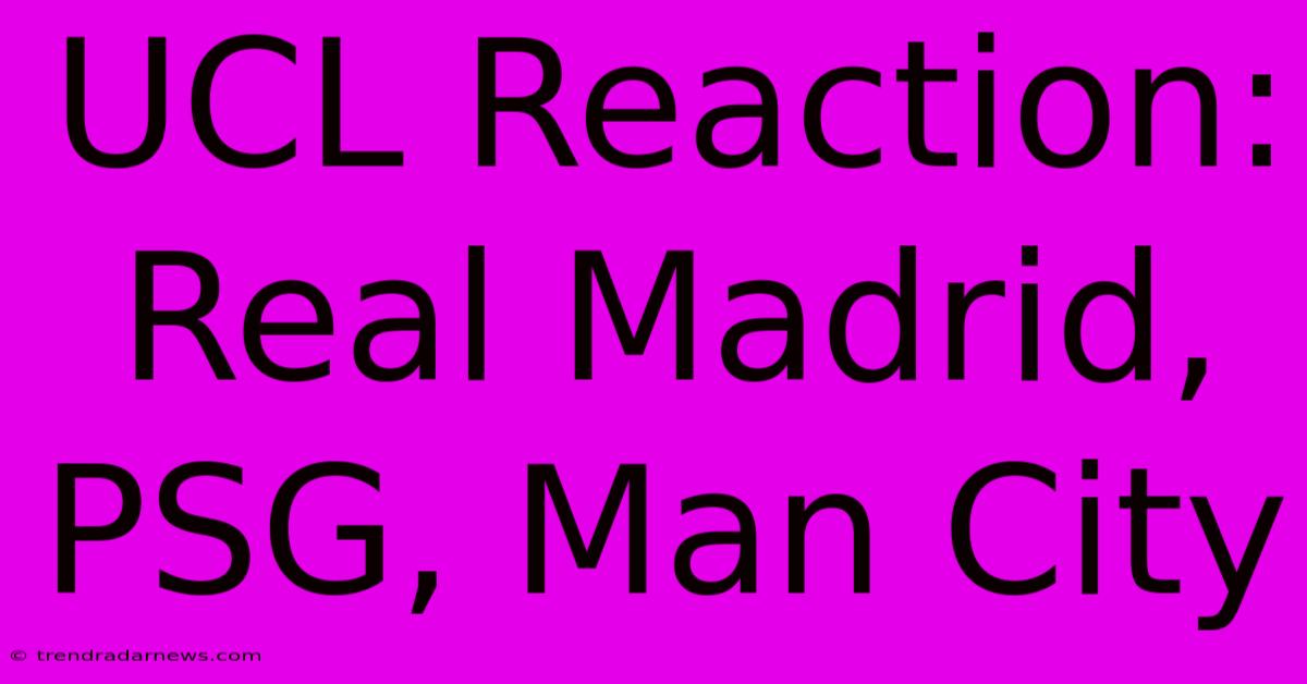 UCL Reaction: Real Madrid, PSG, Man City