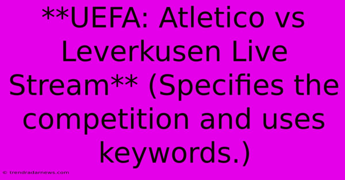 **UEFA: Atletico Vs Leverkusen Live Stream** (Specifies The Competition And Uses Keywords.)