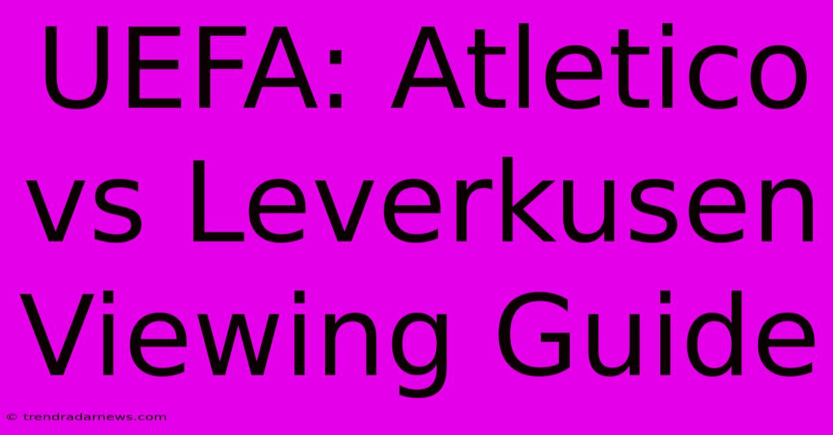 UEFA: Atletico Vs Leverkusen Viewing Guide