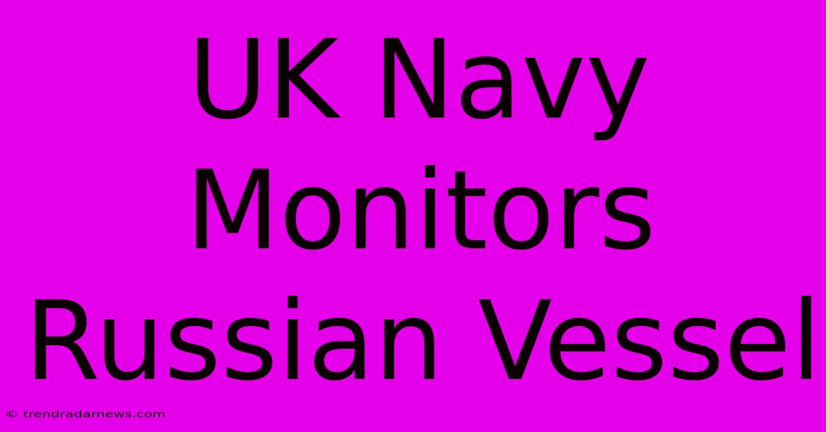 UK Navy Monitors Russian Vessel