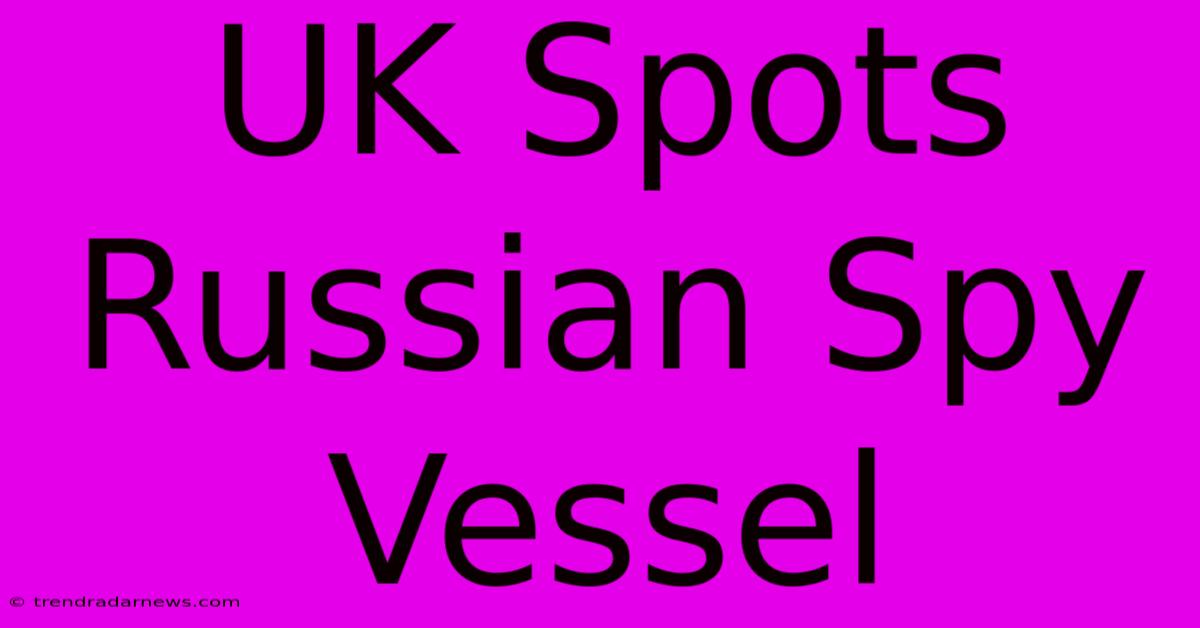 UK Spots Russian Spy Vessel