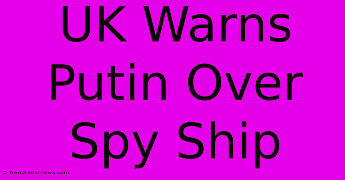 UK Warns Putin Over Spy Ship