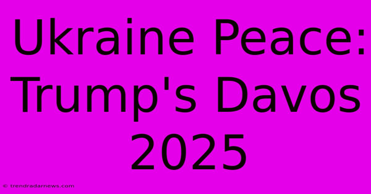 Ukraine Peace: Trump's Davos 2025