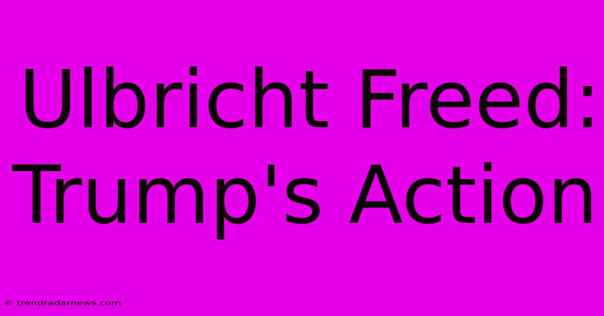 Ulbricht Freed: Trump's Action