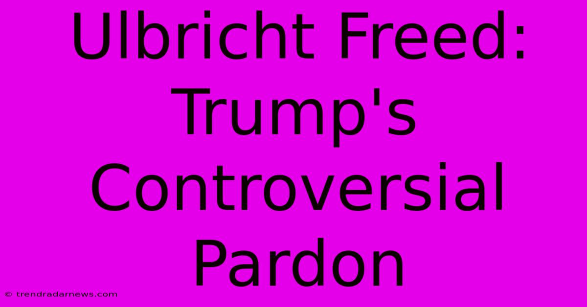 Ulbricht Freed: Trump's Controversial Pardon