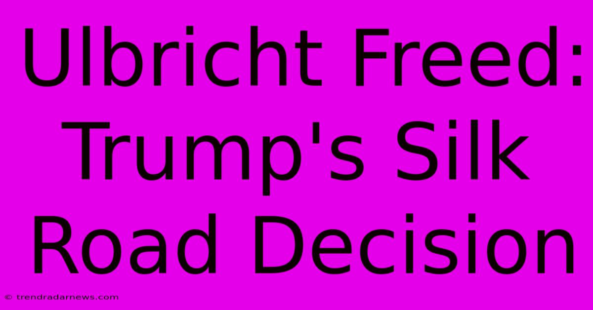 Ulbricht Freed: Trump's Silk Road Decision