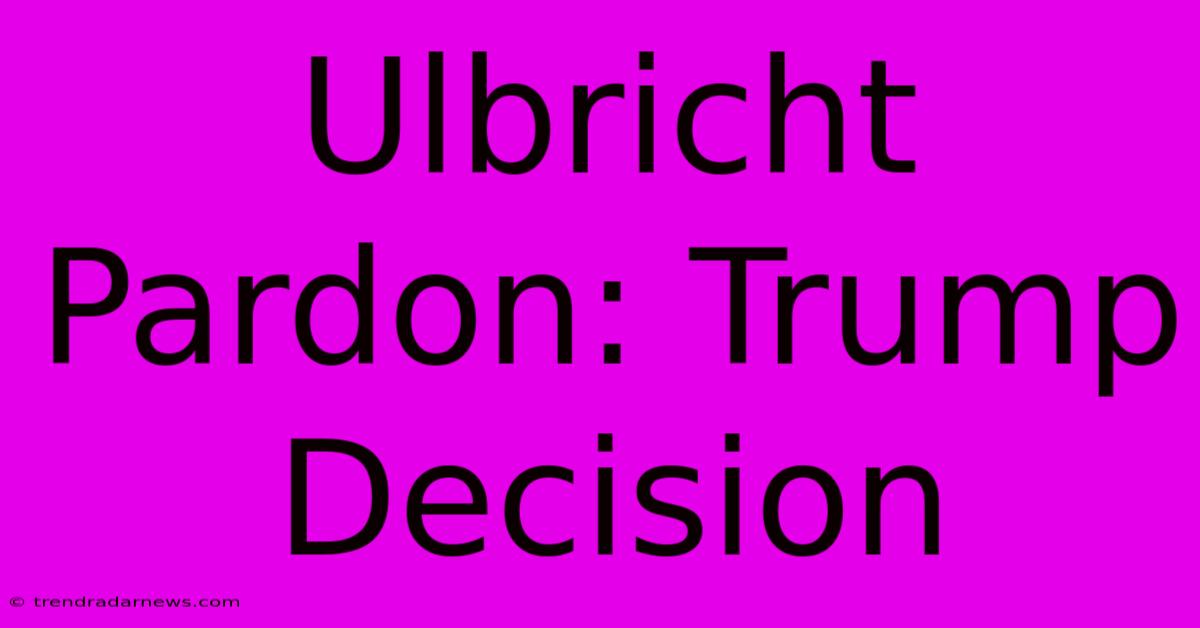 Ulbricht Pardon: Trump Decision