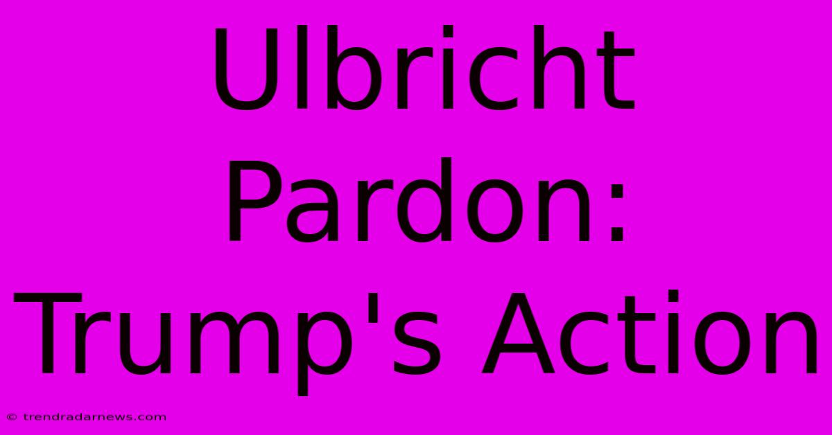 Ulbricht Pardon: Trump's Action