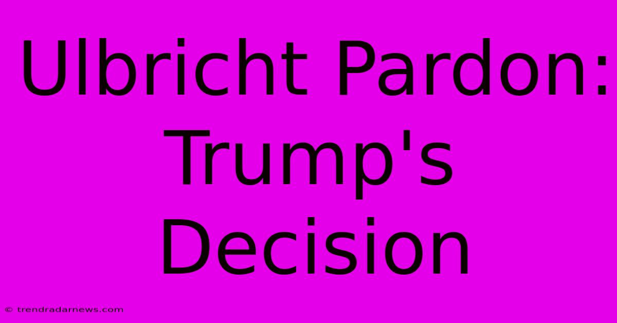 Ulbricht Pardon: Trump's Decision