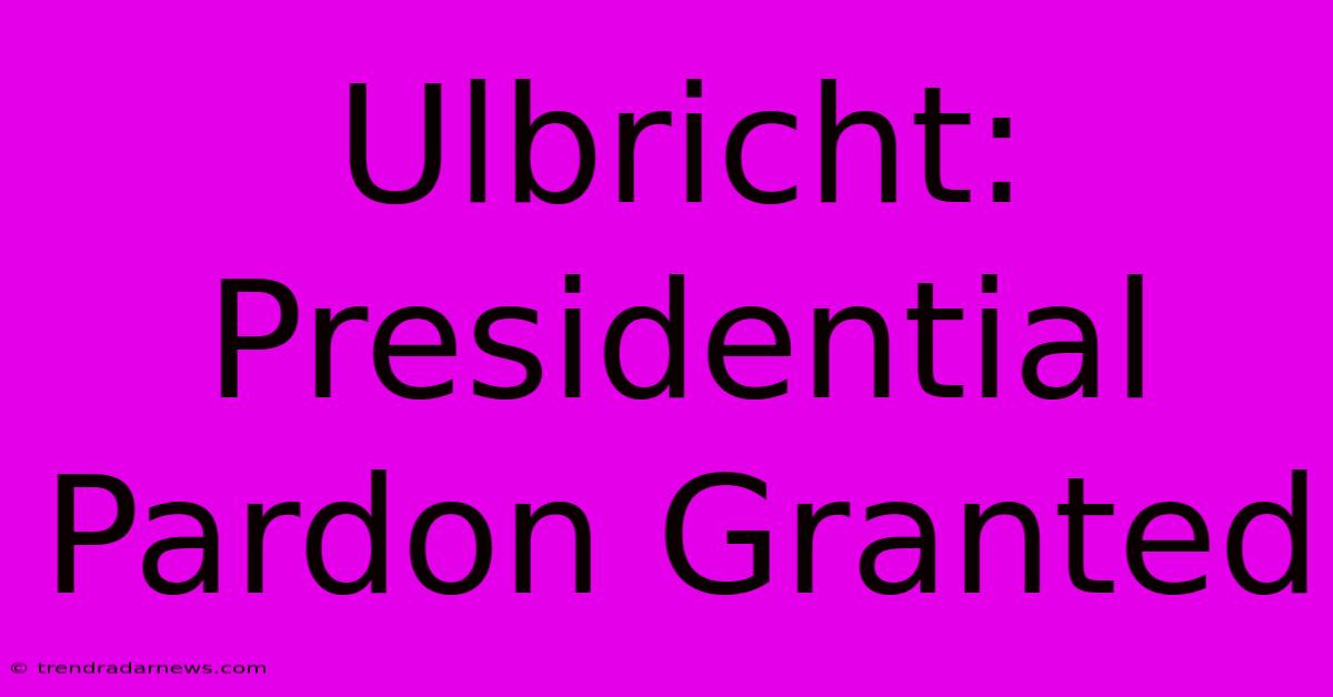 Ulbricht: Presidential Pardon Granted