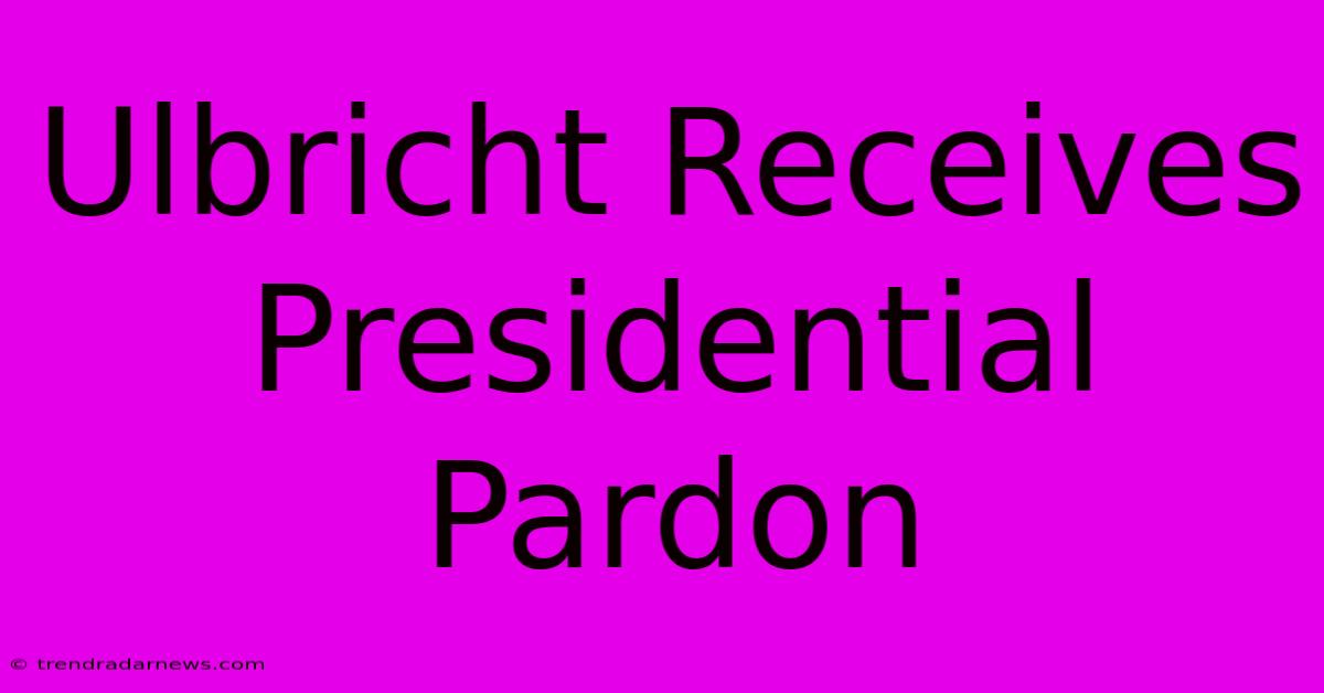 Ulbricht Receives Presidential Pardon