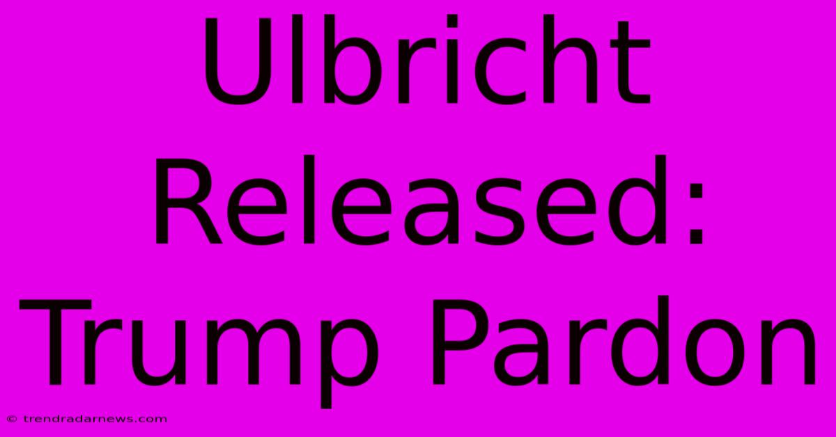 Ulbricht Released: Trump Pardon