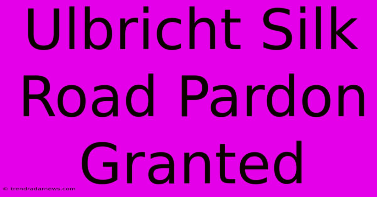 Ulbricht Silk Road Pardon Granted