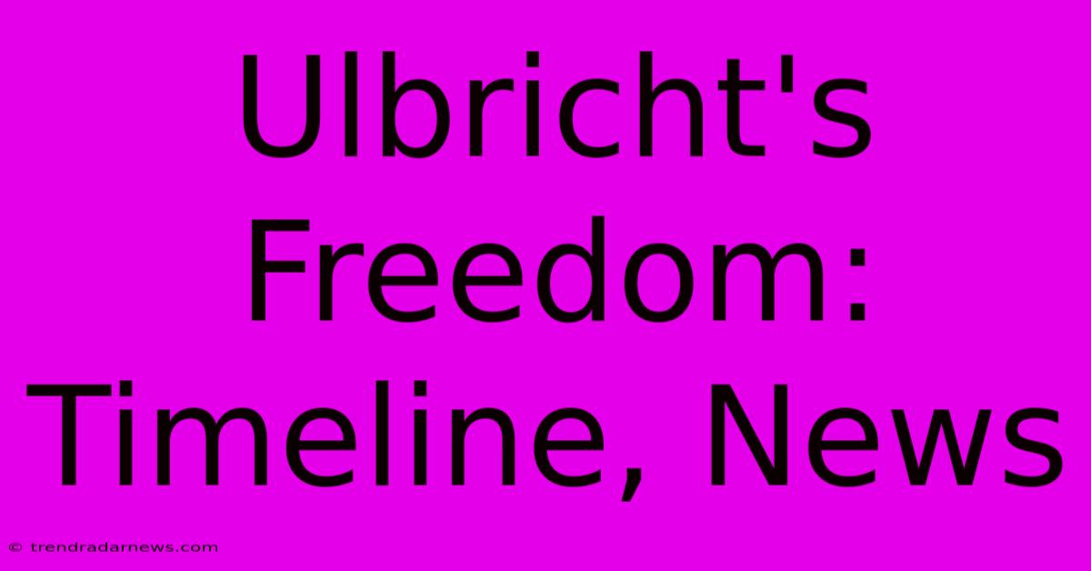 Ulbricht's Freedom: Timeline, News