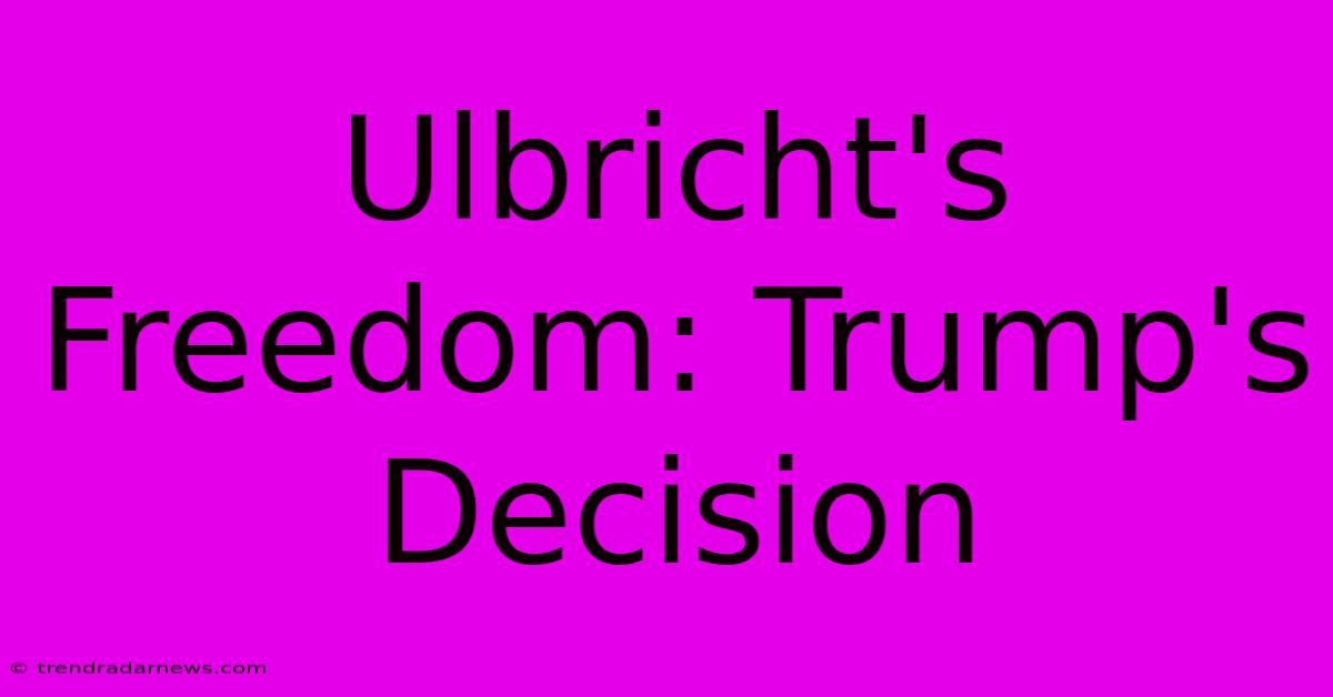 Ulbricht's Freedom: Trump's Decision