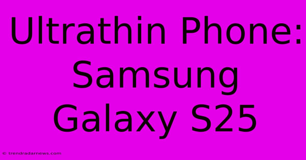 Ultrathin Phone: Samsung Galaxy S25