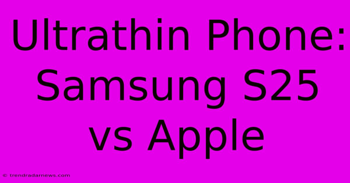 Ultrathin Phone: Samsung S25 Vs Apple