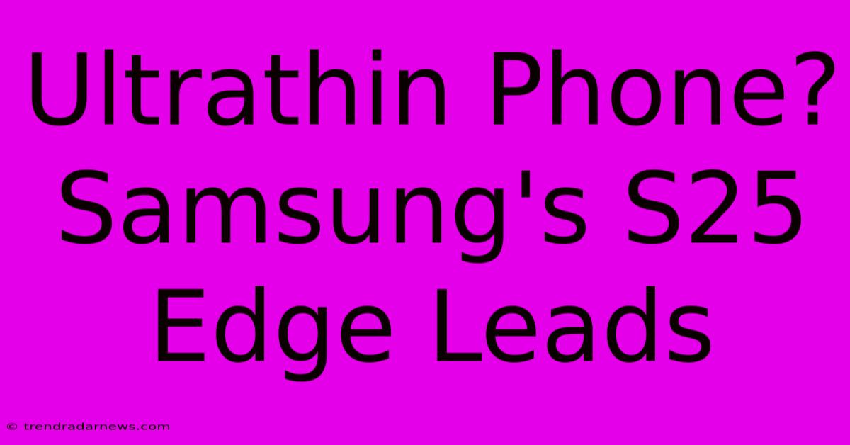 Ultrathin Phone? Samsung's S25 Edge Leads