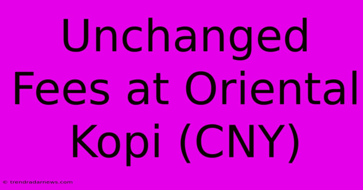 Unchanged Fees At Oriental Kopi (CNY)