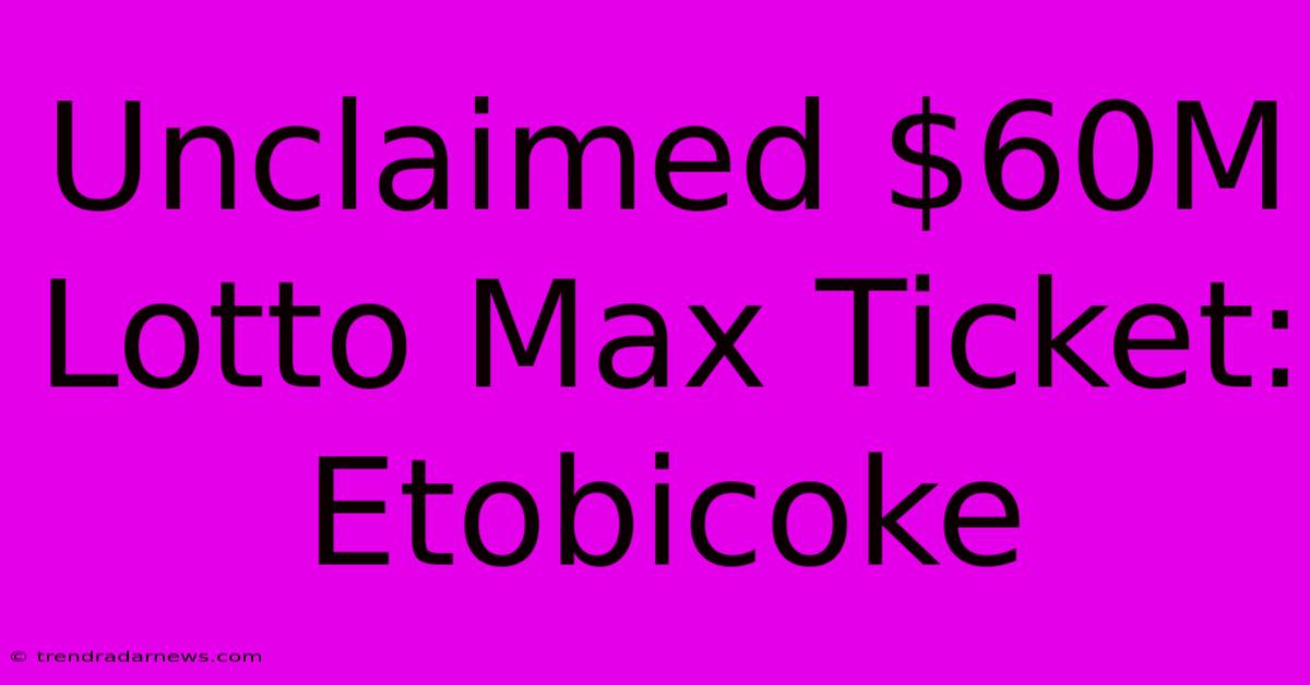 Unclaimed $60M Lotto Max Ticket: Etobicoke