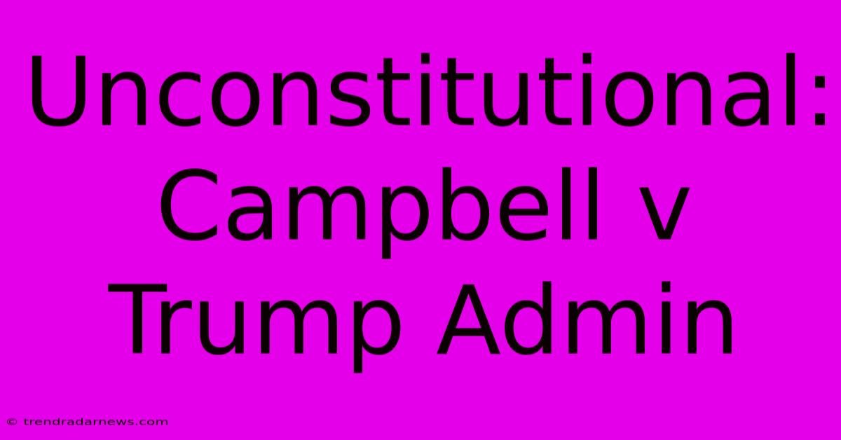 Unconstitutional: Campbell V Trump Admin