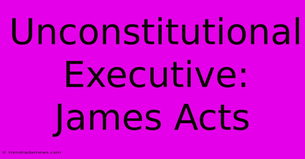 Unconstitutional Executive: James Acts