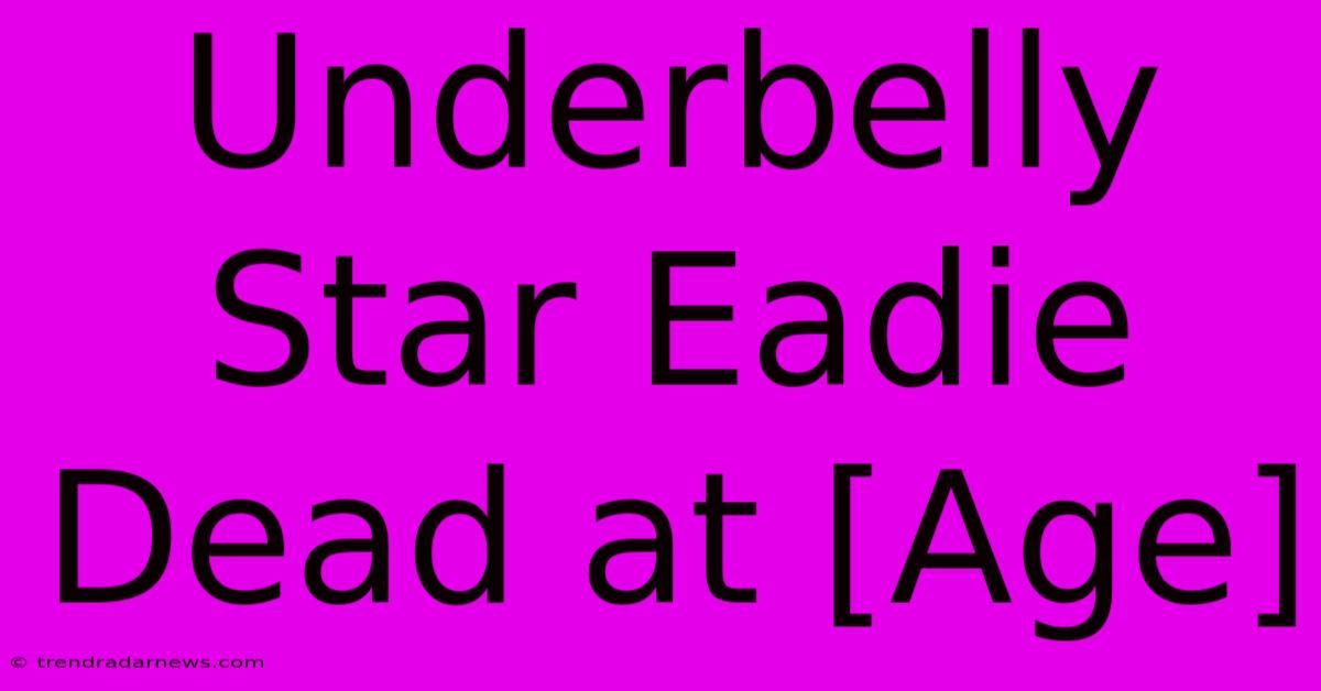 Underbelly Star Eadie Dead At [Age]