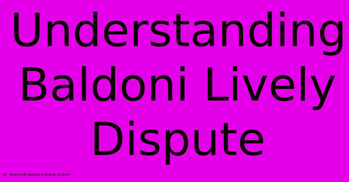 Understanding Baldoni Lively Dispute