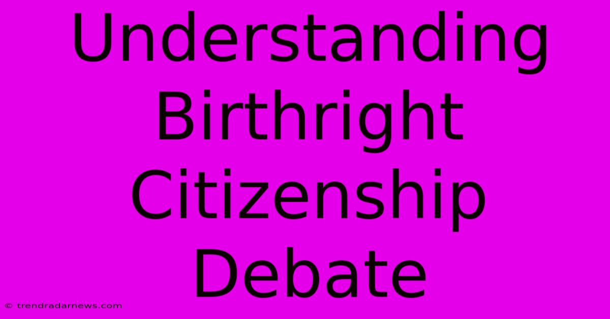 Understanding Birthright Citizenship Debate