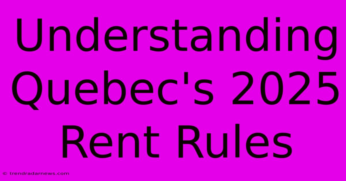 Understanding Quebec's 2025 Rent Rules