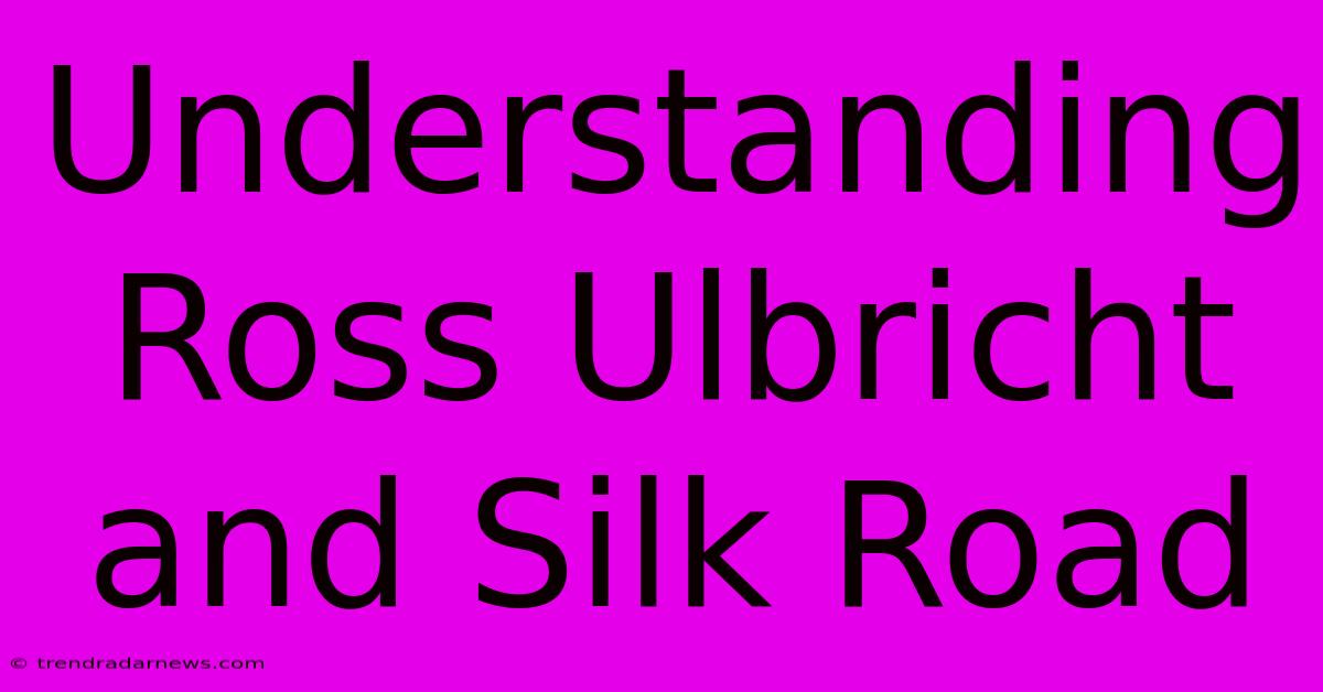 Understanding Ross Ulbricht And Silk Road