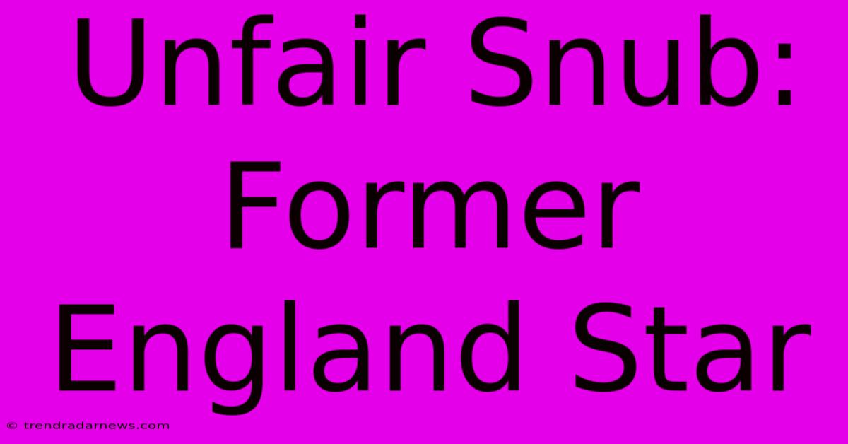 Unfair Snub: Former England Star