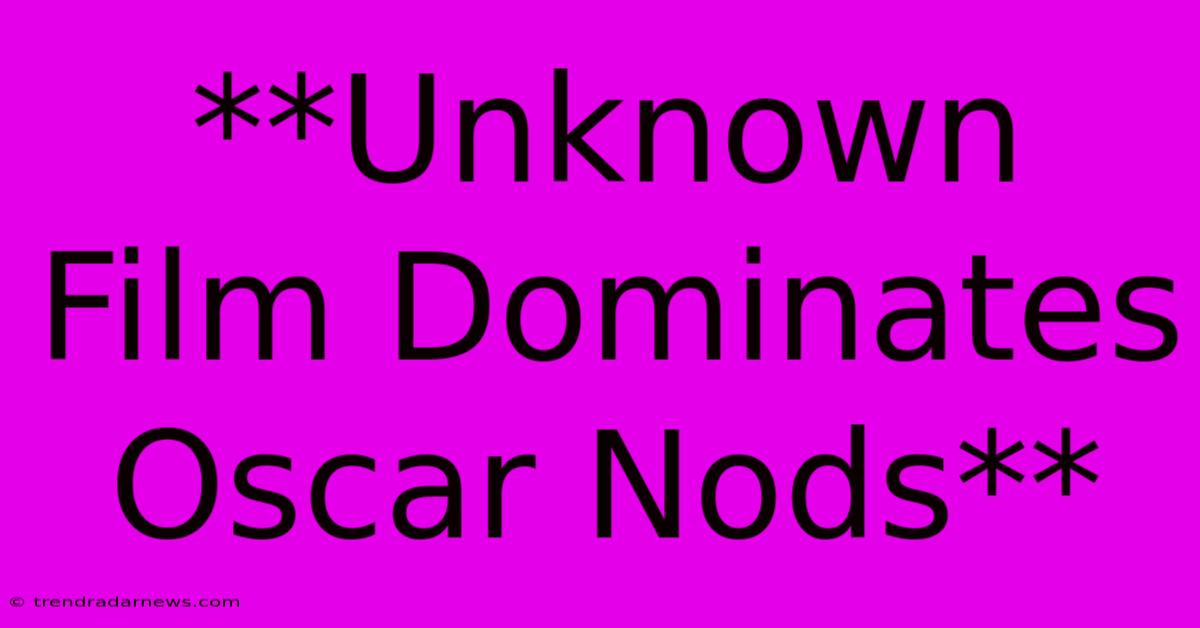 **Unknown Film Dominates Oscar Nods**