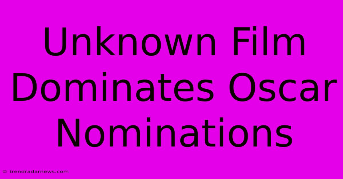 Unknown Film Dominates Oscar Nominations