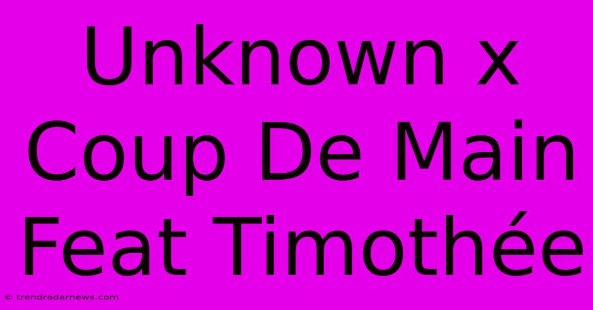 Unknown X Coup De Main Feat Timothée