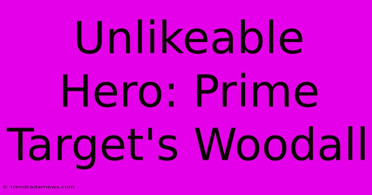 Unlikeable Hero: Prime Target's Woodall