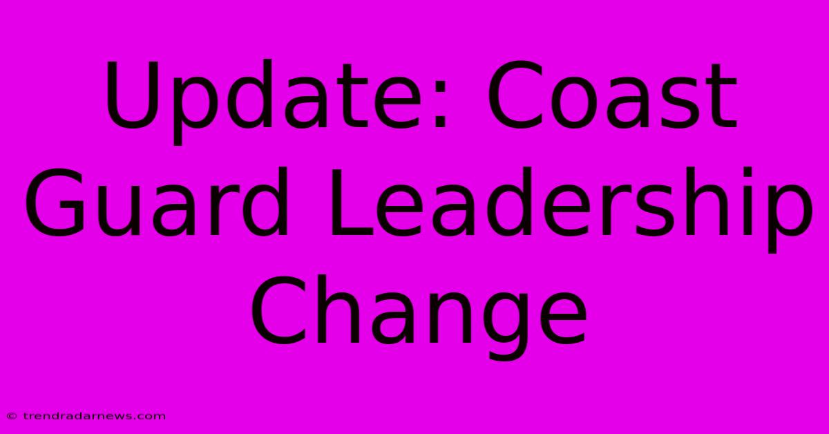 Update: Coast Guard Leadership Change