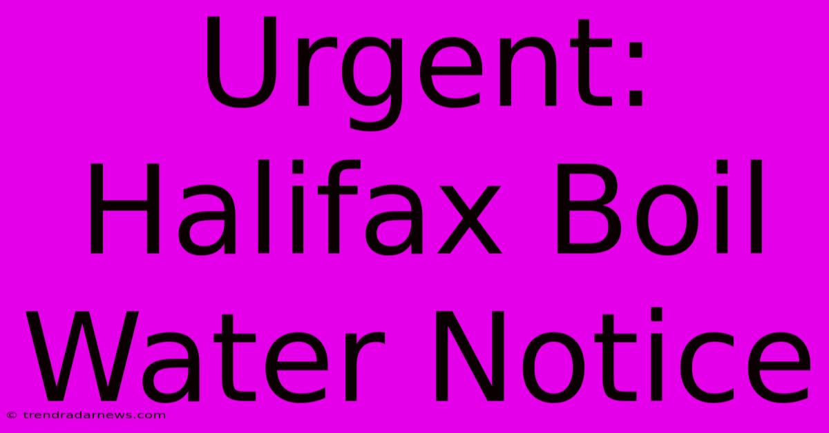 Urgent: Halifax Boil Water Notice