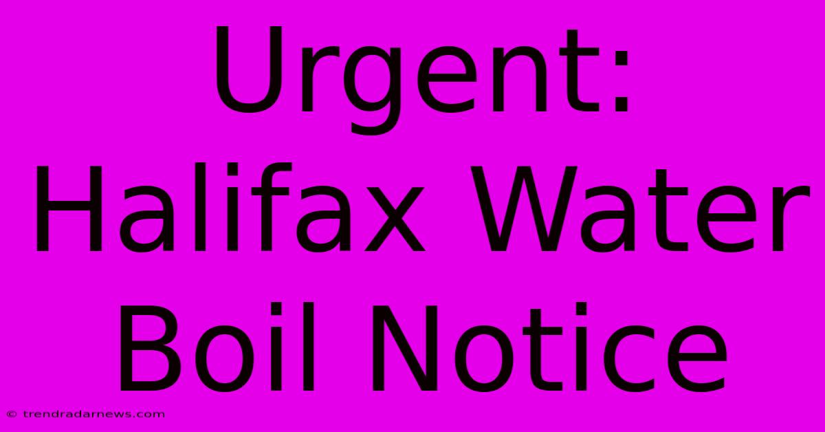 Urgent: Halifax Water Boil Notice