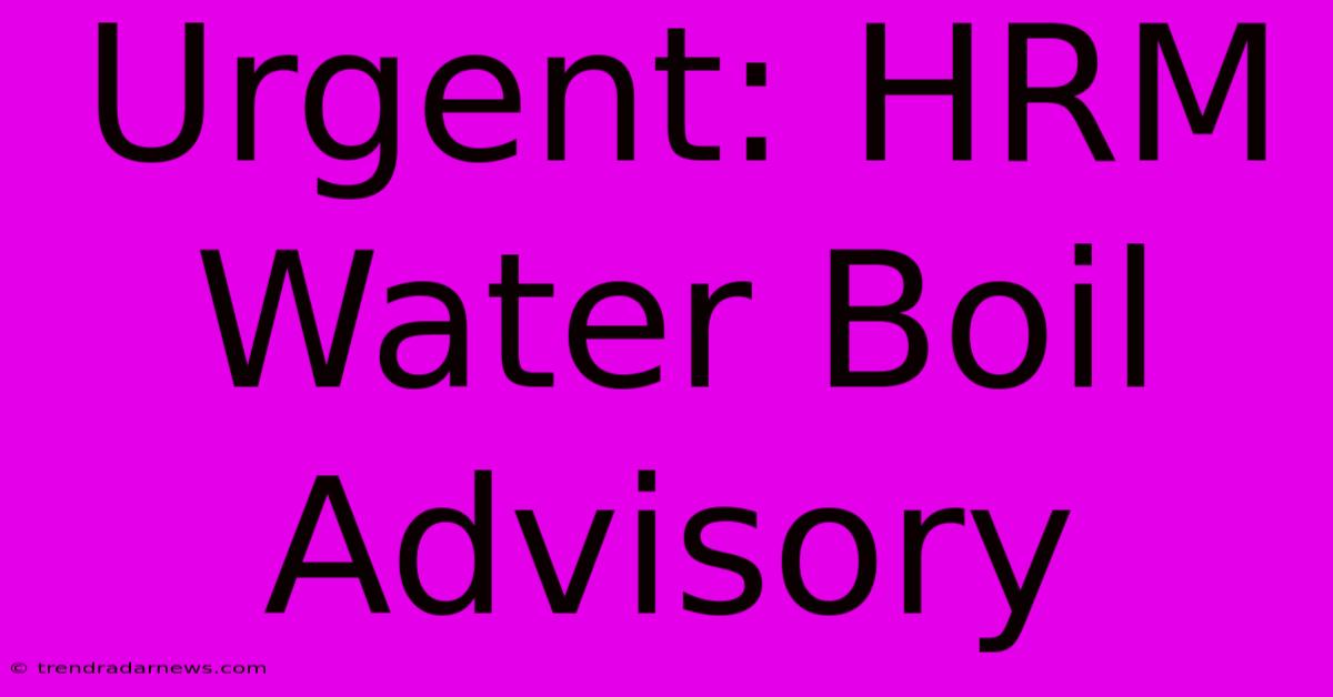 Urgent: HRM Water Boil Advisory 